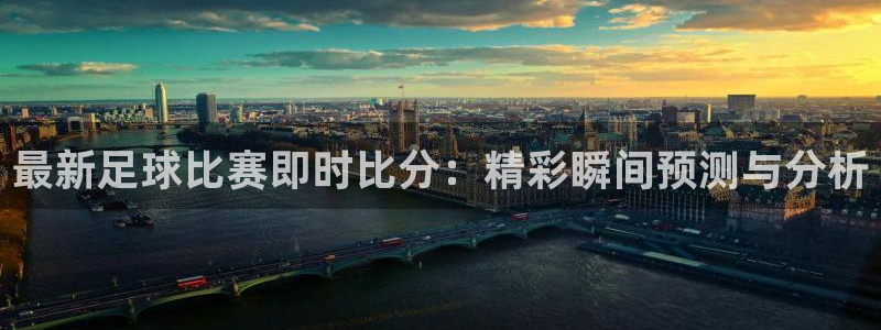 最新足球比赛即时比分：精彩瞬间预测与分析