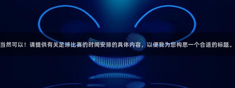 当然可以！请提供有关足球比赛的时间安排的具体内容，以便我为您