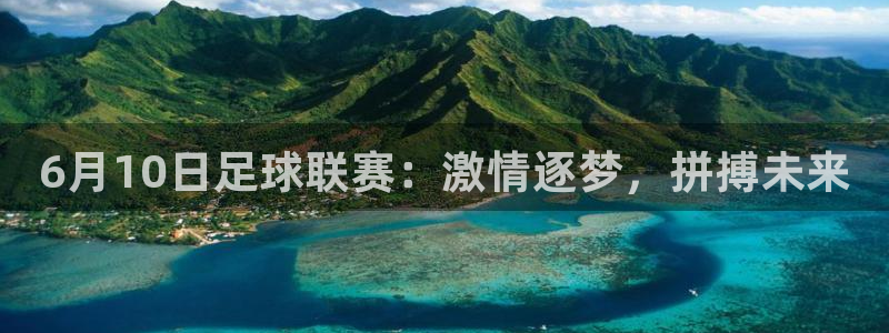  6月10日足球联赛：激情逐梦，拼搏未来