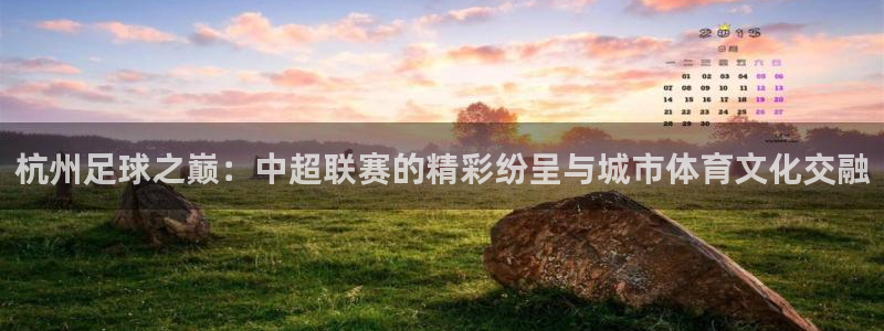 杭州足球之巅：中超联赛的精彩纷呈与城